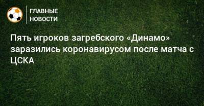 Пять игроков загребского «Динамо» заразились коронавирусом после матча с ЦСКА