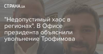 "Недопустимый хаос в регионах". В Офисе президента объяснили увольнение Трофимова