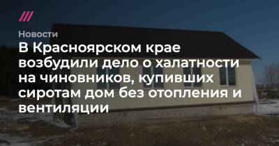 В Красноярском крае возбудили дело о халатности на чиновников, купивших сиротам дом без отопления и вентиляции