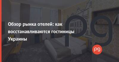 Обзор рынка отелей: как восстанавливаются гостиницы Украины