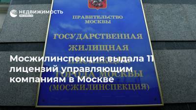 Мосжилинспекция выдала 11 лицензий управляющим компаниям в Москве