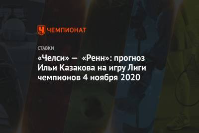 «Челси» — «Ренн»: прогноз Ильи Казакова на игру Лиги чемпионов 4 ноября 2020
