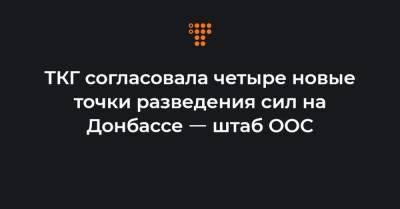 ТКГ согласовала четыре новые точки разведения сил на Донбассе ㅡ штаб ООС