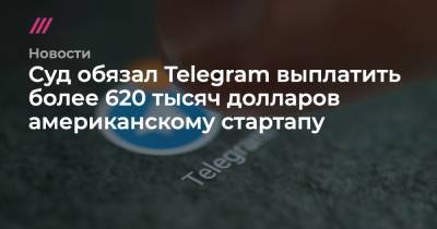 Суд обязал Telegram выплатить более 620 тысяч долларов американскому стартапу