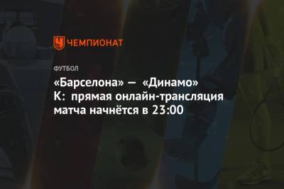 «Барселона» — «Динамо» К: прямая онлайн-трансляция матча начнётся в 23:00