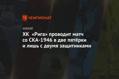 ХК «Рига» проводит матч со СКА-1946 в две пятёрки и лишь с двумя защитниками