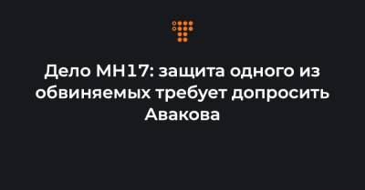 Дело МН17: защита одного из обвиняемых требует допросить Авакова