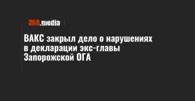 ВАКС закрыл дело о нарушениях в декларации экс-главы Запорожской ОГА
