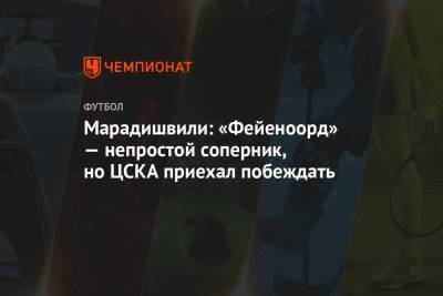 Марадишвили: «Фейеноорд» — непростой соперник, но ЦСКА приехал побеждать