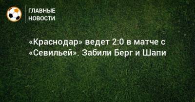 «Краснодар» ведет 2:0 в матче с «Севильей». Забили Берг и Шапи