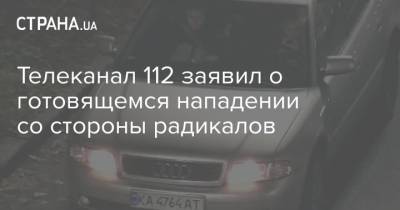 Телеканал 112 заявил о готовящемся нападении со стороны радикалов