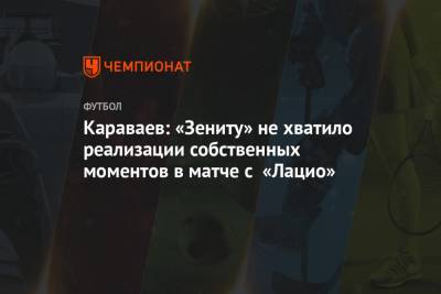 Караваев: «Зениту» не хватило реализации собственных моментов в матче с «Лацио»