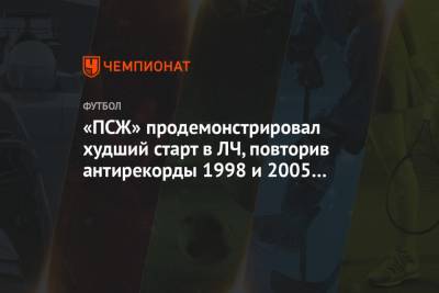 «ПСЖ» продемонстрировал худший старт в ЛЧ, повторив антирекорды 1998 и 2005 годов