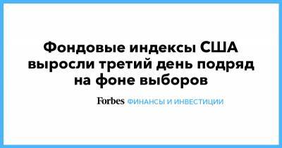 Фондовые индексы США выросли третий день подряд на фоне выборов