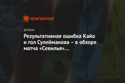Результативная ошибка Кайо и гол Сулейманова – в обзоре матча «Севилья» – «Краснодар»