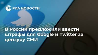 В России предложили ввести штрафы для Google и Twitter за цензуру СМИ