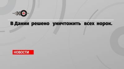 В Дании решено уничтожить всех норок.