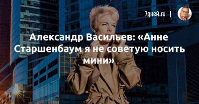 Александр Васильев: «Анне Старшенбаум я не советую носить мини»