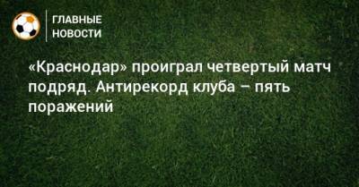 «Краснодар» проиграл четвертый матч подряд. Антирекорд клуба – пять поражений