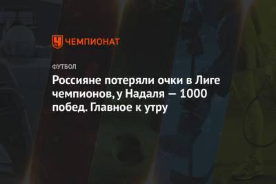 Россияне потеряли очки в Лиге чемпионов, у Надаля — 1000 побед. Главное к утру