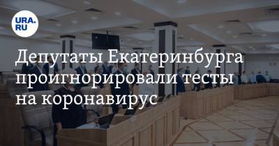 Депутаты Екатеринбурга проигнорировали тесты на коронавирус