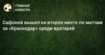 Сафонов вышел на второе место по матчам за «Краснодар» среди вратарей