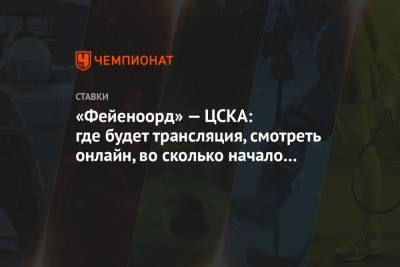 «Фейеноорд» — ЦСКА: где будет трансляция, смотреть онлайн, во сколько начало матча ЛЕ