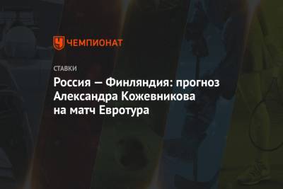Россия — Финляндия: прогноз Александра Кожевникова на матч Евротура