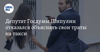 Депутат Госдумы Шипулин отказался объяснять свои траты на такси. Он потратил за месяц 13 МРОТ