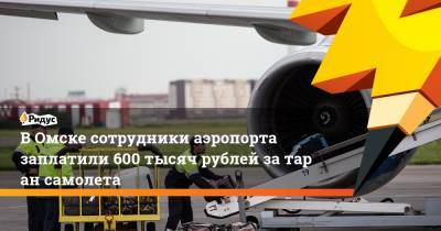 ВОмске сотрудники аэропорта заплатили 600 тысяч рублей затаран самолета