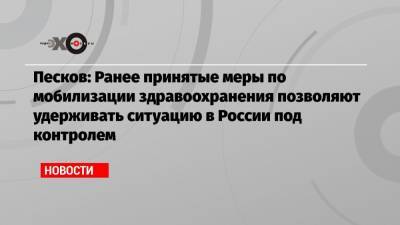 Песков: Ранее принятые меры по мобилизации здравоохранения позволяют удерживать ситуацию в России под контролем