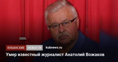 Умер известный журналист Анатолий Вожаков