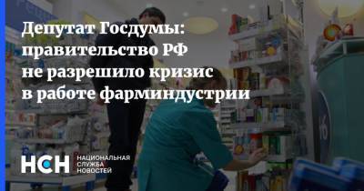 Депутат Госдумы: правительство РФ не разрешило кризис в работе фарминдустрии