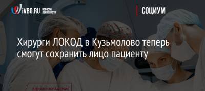 Хирурги ЛОКОД в Кузьмолово теперь смогут сохранить лицо пациенту