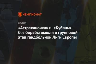 «Астраханочка» и «Кубань» без борьбы вышли в групповой этап гандбольной Лиги Европы