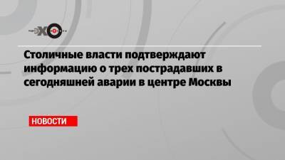 Столичные власти подтверждают информацию о трех пострадавших в сегодняшней аварии в центре Москвы