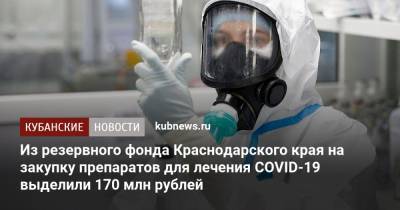 Из резервного фонда Краснодарского края на закупку препаратов для лечения COVID-19 выделили 170 млн рублей