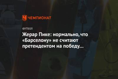 Жерар Пике: нормально, что «Барселону» не считают претендентом на победу в Лиге чемпионов