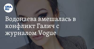 Ален Водонаев - Ида Галич - Водонаева вмешалась в конфликт Галич с журналом Vogue. «Меня там никогда не будет» - ura.news - Тюмень