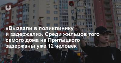 «Вызвали в поликлинику и задержали». Среди жильцов того самого дома на Притыцкого задержаны уже 12 человек