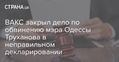 ВАКС закрыл дело по обвинению мэра Одессы Труханова в неправильном декларировании