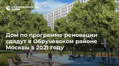 Дом по программе реновации сдадут в Обручевском районе Москвы в 2021 году