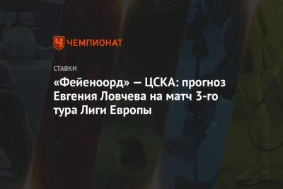 «Фейеноорд» — ЦСКА: прогноз Евгения Ловчева на матч 3-го тура Лиги Европы
