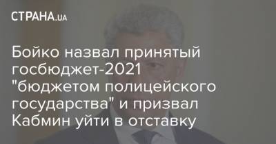 Бойко назвал принятый госбюджет-2021 "бюджетом полицейского государства" и призвал Кабмин уйти в отставку