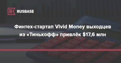 Финтех-стартап Vivid Money выходцев из «Тинькофф» привлёк $17,6 млн