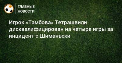 Игрок «Тамбова» Тетрашвили дисквалифицирован на четыре игры за инцидент с Шиманьски