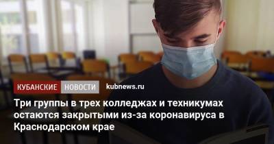 Три группы в трех колледжах и техникумах остаются закрытыми из-за коронавируса в Краснодарском крае