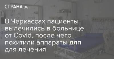 В Черкассах пациенты вылечились в больнице от Covid, после чего похитили аппараты для для лечения