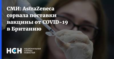 СМИ: AstraZeneca сорвала поставки вакцины от COVID-19 в Британию