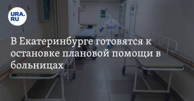В Екатеринбурге готовятся к остановке плановой помощи в больницах